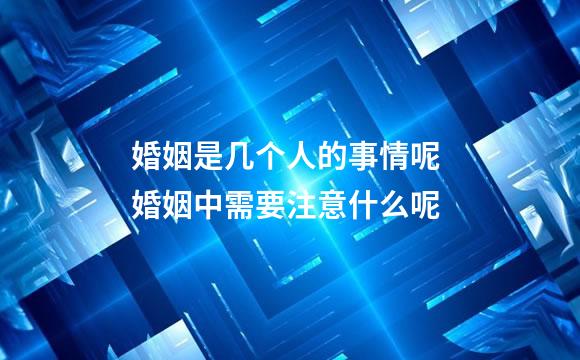婚姻是几个人的事情呢 婚姻中需要注意什么呢
